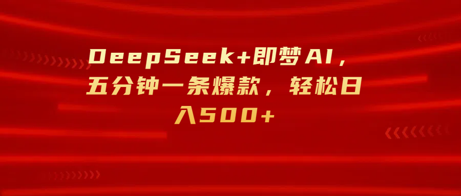 DeepSeek+即梦AI，五分钟一条爆款，轻松日入500+鱼涯创客-网创项目资源站-副业项目-创业项目-搞钱项目鱼涯创客