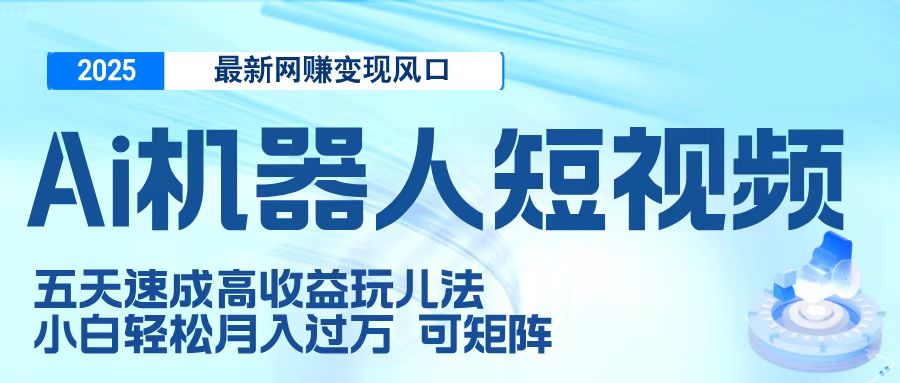 二零二五最新网赚变现风口，Ai 机器人短视频，五天速成高收益玩儿法，小白轻松月入过万，可矩阵鱼涯创客-网创项目资源站-副业项目-创业项目-搞钱项目鱼涯创客