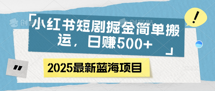 小红书短剧掘金，简单搬运，日赚500+鱼涯创客-网创项目资源站-副业项目-创业项目-搞钱项目鱼涯创客