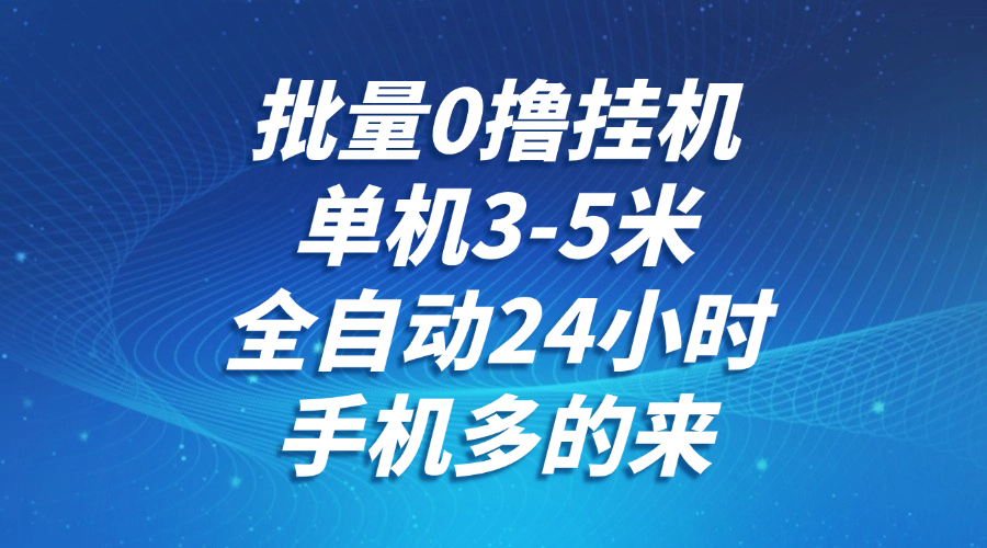 批量0撸全自动挂机，单机3-5米，全自动24小时，手机多的来，不养鸡，无风控，无网络限制鱼涯创客-网创项目资源站-副业项目-创业项目-搞钱项目鱼涯创客