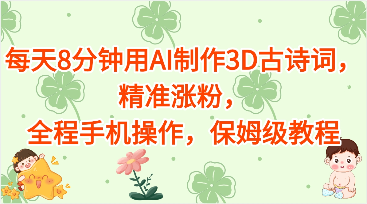 每天8分钟用AI制作3D古诗词，精准涨粉，全程手机操作，保姆级教程鱼涯创客-网创项目资源站-副业项目-创业项目-搞钱项目鱼涯创客