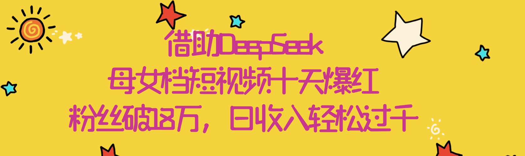 借助DeepSeek，母女档短视频十天爆红，粉丝破18万，日收入轻松过千鱼涯创客-网创项目资源站-副业项目-创业项目-搞钱项目鱼涯创客