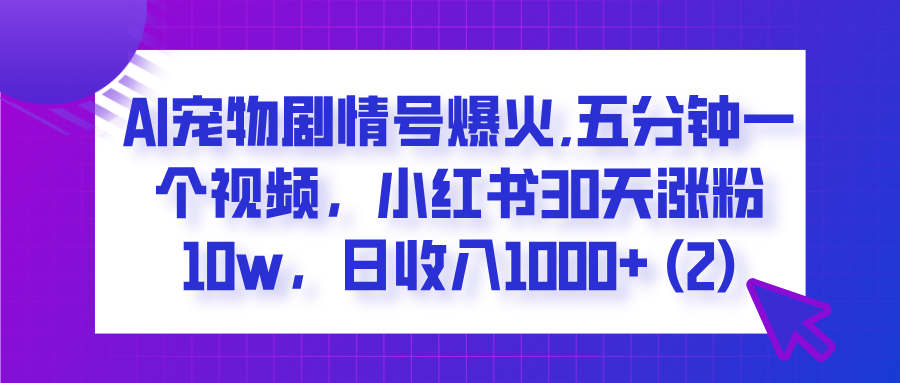 AI宠物剧情号爆火,五分钟一个视频，小红书30天涨粉10w，日收入1000+鱼涯创客-网创项目资源站-副业项目-创业项目-搞钱项目鱼涯创客
