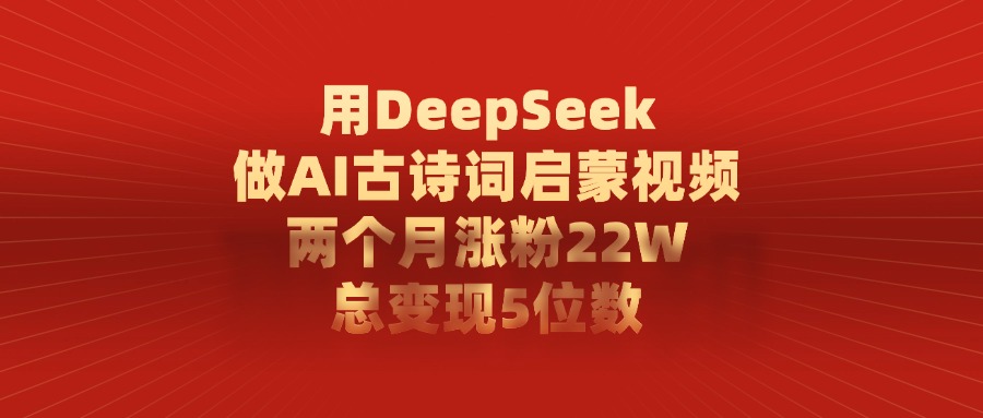 用DeepSeek制作AI古诗词启蒙视频，两个月涨粉22W，总变现5位数鱼涯创客-网创项目资源站-副业项目-创业项目-搞钱项目鱼涯创客