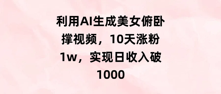 利用AI生成美女俯卧撑视频，10天涨粉1w，实现日收入破1000鱼涯创客-网创项目资源站-副业项目-创业项目-搞钱项目鱼涯创客