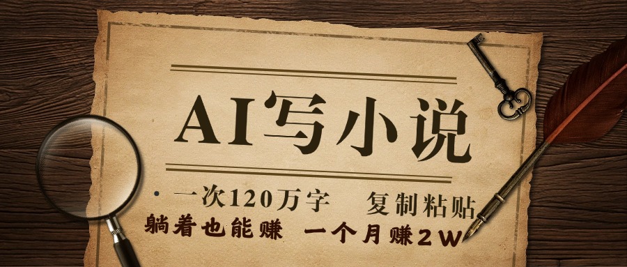 用AI写小说，一次120万字，只要会复制粘贴，一月躺赚2W+鱼涯创客-网创项目资源站-副业项目-创业项目-搞钱项目鱼涯创客