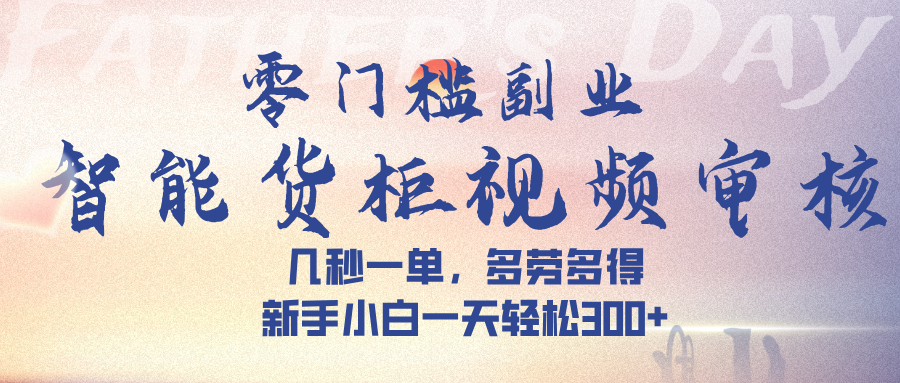 智能货柜视频审核，几秒一单，多劳多得，新手小白一天轻松 300➕鱼涯创客-网创项目资源站-副业项目-创业项目-搞钱项目鱼涯创客