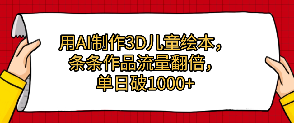 用AI制作3D儿童绘本，条条作品流量翻倍，单日破1000+鱼涯创客-网创项目资源站-副业项目-创业项目-搞钱项目鱼涯创客