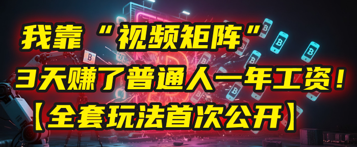 我靠“视频矩阵”，3天赚了普通人一年工资！【全套玩法首次公开】鱼涯创客-网创项目资源站-副业项目-创业项目-搞钱项目鱼涯创客