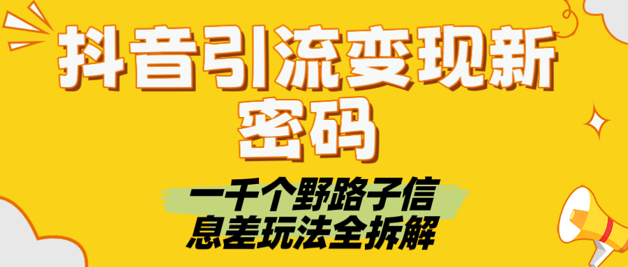 抖音引流变现新密码！一千个野路子信息差玩法全拆解鱼涯创客-网创项目资源站-副业项目-创业项目-搞钱项目鱼涯创客