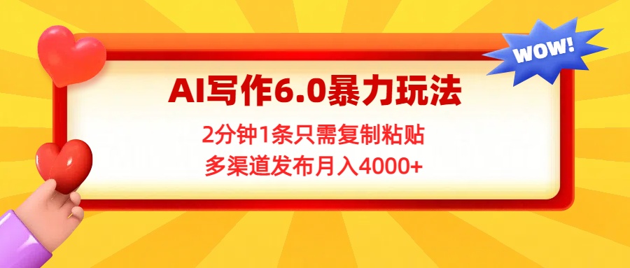 AI写作6.0暴力玩法，2分钟1条只需复制粘贴，多渠道发布月入4000+鱼涯创客-网创项目资源站-副业项目-创业项目-搞钱项目鱼涯创客