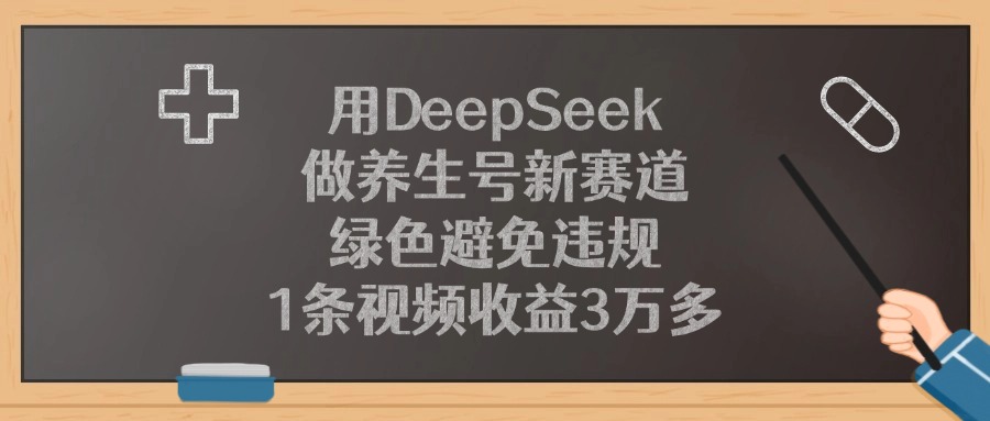 用DeepSeek做养生号新赛道，1条视频收益3万多，绿色避免违规鱼涯创客-网创项目资源站-副业项目-创业项目-搞钱项目鱼涯创客
