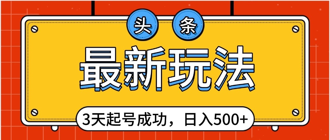 头条，最新玩法，3天起号成功，日入500+，小白轻松上手鱼涯创客-网创项目资源站-副业项目-创业项目-搞钱项目鱼涯创客