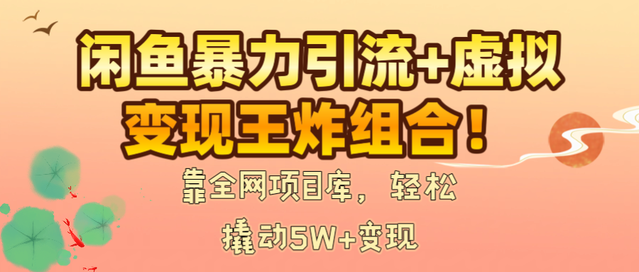 闲鱼暴力引流+虚拟变现王炸组合！靠全网项目库，轻松撬动5W+变现鱼涯创客-网创项目资源站-副业项目-创业项目-搞钱项目鱼涯创客