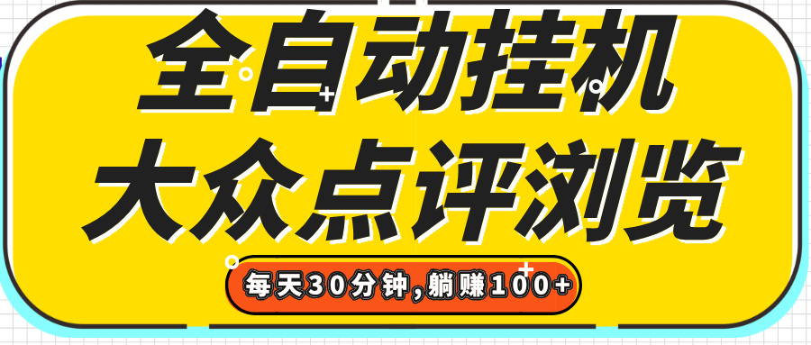 【全自动挂机】大众点评浏览，矩阵日入100+，单轮挂机30分钟，结算稳定，有电脑即可【上车包赚】鱼涯创客-网创项目资源站-副业项目-创业项目-搞钱项目鱼涯创客