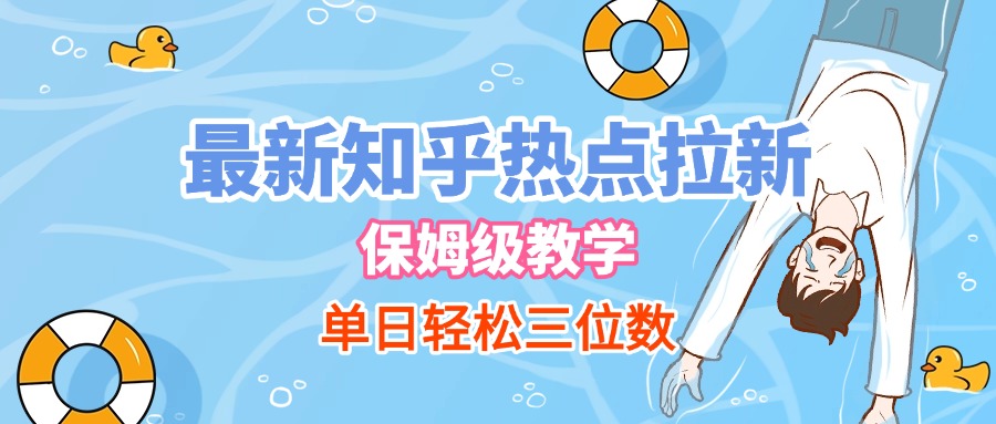 最新知乎热点拉新，保姆级玩法，单日轻松日入三位数鱼涯创客-网创项目资源站-副业项目-创业项目-搞钱项目鱼涯创客