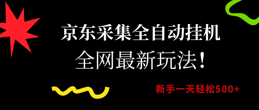 京东采集全自动挂机，全网最新玩法，新手一天轻松500+鱼涯创客-网创项目资源站-副业项目-创业项目-搞钱项目鱼涯创客