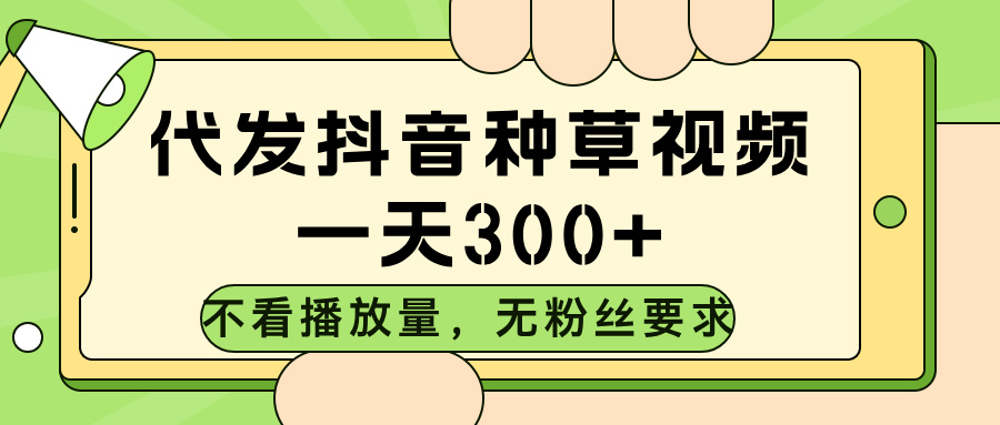 代发抖音种草视频，不看播放量，一天300➕，无粉丝要求鱼涯创客-网创项目资源站-副业项目-创业项目-搞钱项目鱼涯创客