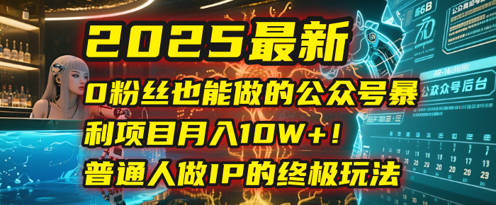 2025最新0粉丝也能做的公众号暴利项目，月入10W+！普通人做IP的终极玩法鱼涯创客-网创项目资源站-副业项目-创业项目-搞钱项目鱼涯创客