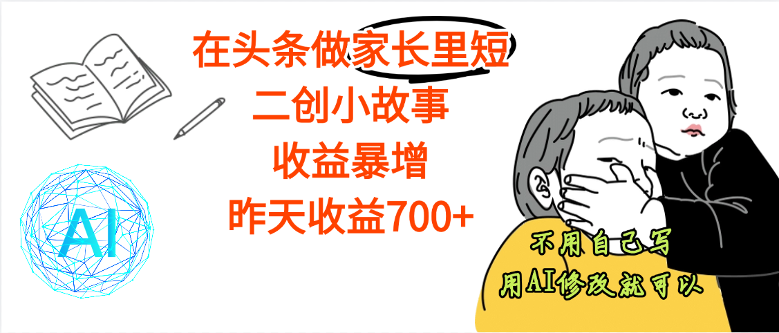 【劲爆】在头条做家长里短二创小故事，收益暴增，昨天收益700+鱼涯创客-网创项目资源站-副业项目-创业项目-搞钱项目鱼涯创客