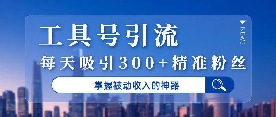 工具号引流，掌握被动收入的神器，每天吸引300+精准粉丝鱼涯创客-网创项目资源站-副业项目-创业项目-搞钱项目鱼涯创客