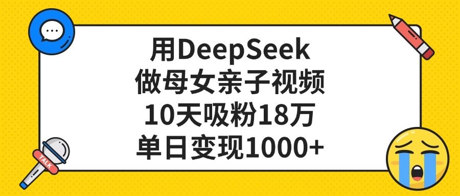 用DeepSeek做母女亲子视频，单日变现1000+，10天吸粉18万鱼涯创客-网创项目资源站-副业项目-创业项目-搞钱项目鱼涯创客