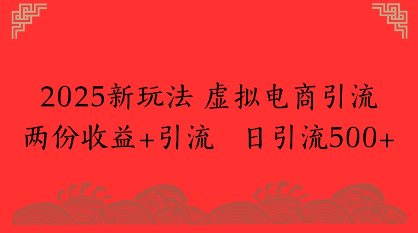 2025新玩法，虚拟电商引流两份收益+引流 日引流500+鱼涯创客-网创项目资源站-副业项目-创业项目-搞钱项目鱼涯创客