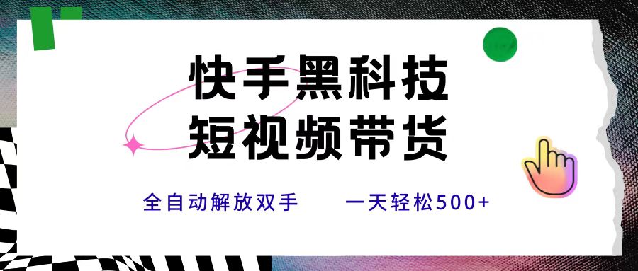 快手黑科技短视频带货，条条原创无脑搬运，新手小白轻松一天500+鱼涯创客-网创项目资源站-副业项目-创业项目-搞钱项目鱼涯创客