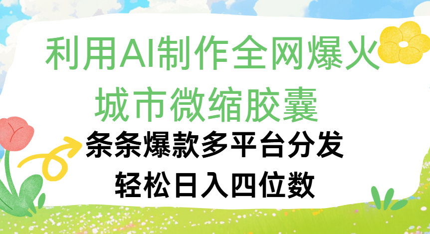 利用Ai制作全网爆火的城市微缩胶囊，条条爆款，多平台分发，轻松日入四位数鱼涯创客-网创项目资源站-副业项目-创业项目-搞钱项目鱼涯创客