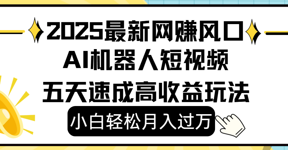 2025最新网赚变现风口，Ai 机器人短视频，小白轻松月入过万，五天速成高收益玩法鱼涯创客-网创项目资源站-副业项目-创业项目-搞钱项目鱼涯创客