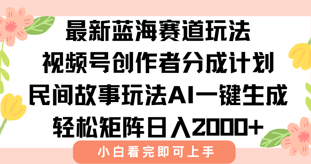 最新蓝海赛道玩法视频号创作者分成民间故事玩法，AI一键生成爆款视频，轻松日入2000+鱼涯创客-网创项目资源站-副业项目-创业项目-搞钱项目鱼涯创客