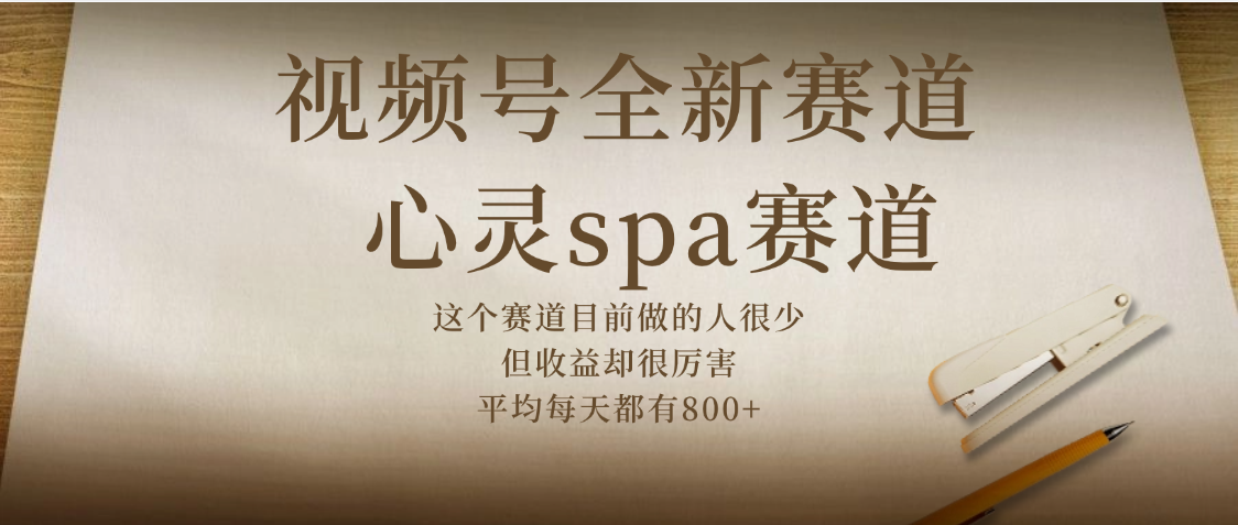 视频号全新赛道，心灵SPA赛道，做起来超简单，每天收益800+鱼涯创客-网创项目资源站-副业项目-创业项目-搞钱项目鱼涯创客