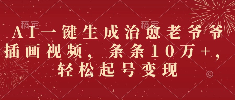 AI一键生成治愈老爷爷插画视频，条条10万+，轻松起号变现鱼涯创客-网创项目资源站-副业项目-创业项目-搞钱项目鱼涯创客