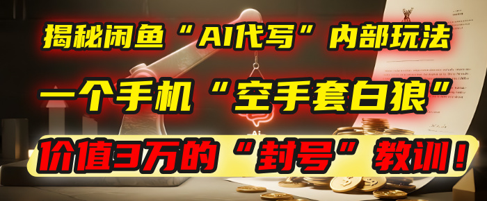 揭秘闲鱼“AI代写”内部玩法：一个手机“空手套白狼”，以及那个价值3万的“封号”教训！鱼涯创客-网创项目资源站-副业项目-创业项目-搞钱项目鱼涯创客