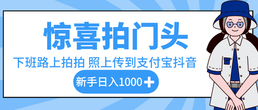 惊喜拍门头，下班路上拍拍照片，上传到支付宝和抖音新手日入 1000+鱼涯创客-网创项目资源站-副业项目-创业项目-搞钱项目鱼涯创客