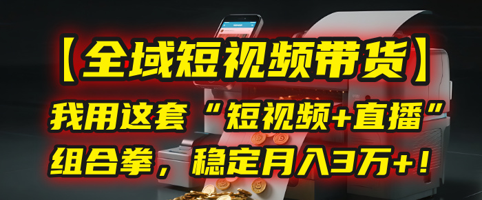 【全域短视频带货】我用这套“短视频+直播”组合拳，稳定月入3万+！鱼涯创客-网创项目资源站-副业项目-创业项目-搞钱项目鱼涯创客