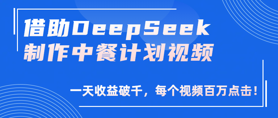 借助DeepSeek制作，中餐计划视频，一天收益破千，每个视频百万点击！鱼涯创客-网创项目资源站-副业项目-创业项目-搞钱项目鱼涯创客