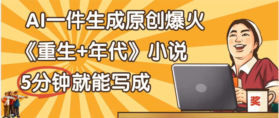 天呐！现在爆火的《重生+年代》类型的小说，现在用这个AI软件就可以一键生成原创小说了鱼涯创客-网创项目资源站-副业项目-创业项目-搞钱项目鱼涯创客