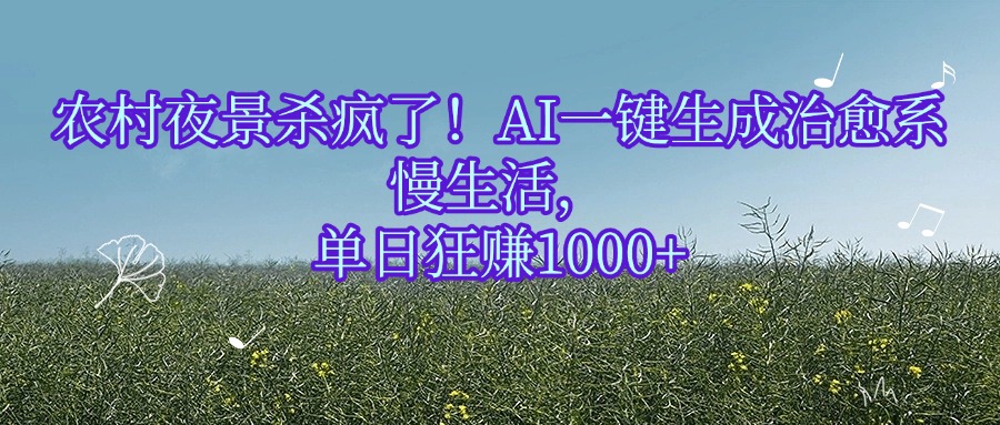 农村夜景杀疯了！AI一键生成治愈系慢生活，单日狂赚1000+鱼涯创客-网创项目资源站-副业项目-创业项目-搞钱项目鱼涯创客