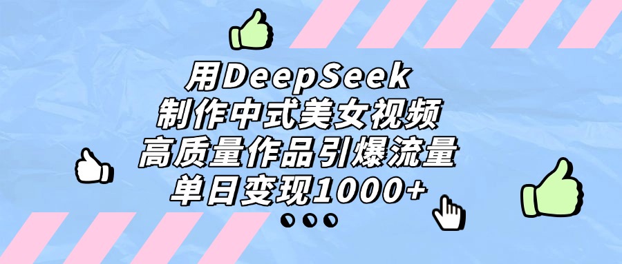 用DeepSeek制作中式美女视频，单日变现1000+，高质量作品引爆流量鱼涯创客-网创项目资源站-副业项目-创业项目-搞钱项目鱼涯创客