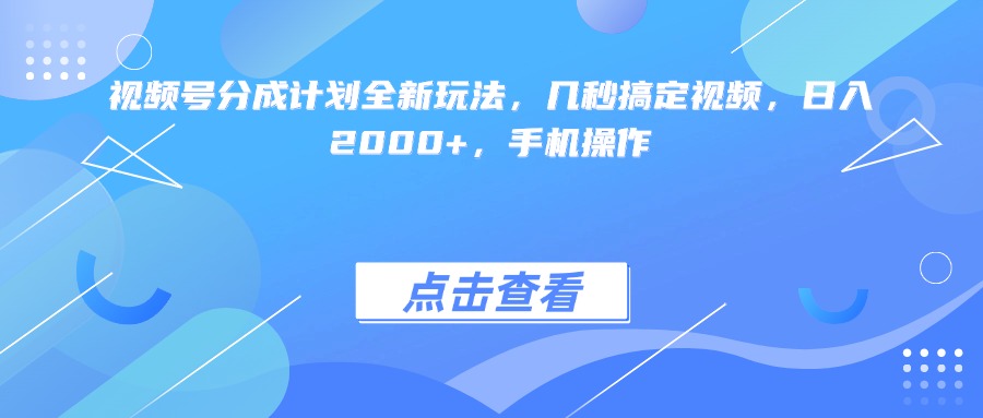 视频号分成计划全新玩法，几秒搞定视频，日入2000+，手机操作鱼涯创客-网创项目资源站-副业项目-创业项目-搞钱项目鱼涯创客