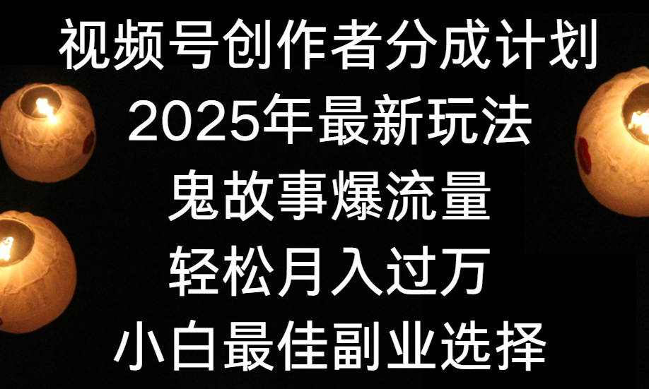 视频号创作者分成计划，2025年最新玩法鬼故事爆流量，小白轻松上手，副业的绝佳选择，轻松月入过万鱼涯创客-网创项目资源站-副业项目-创业项目-搞钱项目鱼涯创客