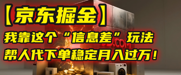 【京东掘金】我靠这个“信息差”玩法，帮人代下单，稳定月入过万！鱼涯创客-网创项目资源站-副业项目-创业项目-搞钱项目鱼涯创客