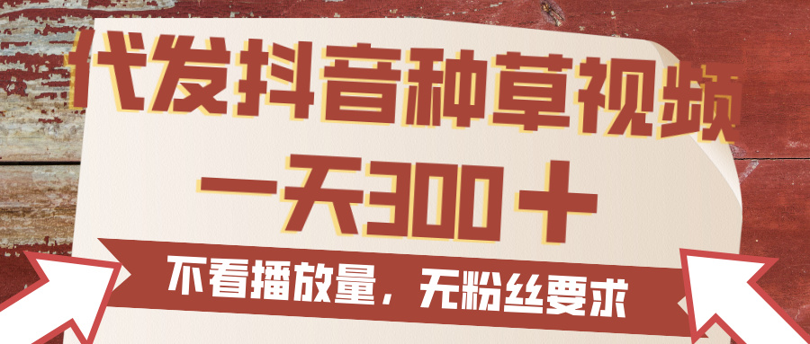 代发抖音种草视频，一天300，无粉丝要求，不看播放量鱼涯创客-网创项目资源站-副业项目-创业项目-搞钱项目鱼涯创客
