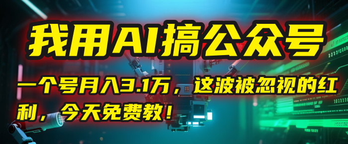 我用AI搞公众号，一个号月入3.1万，这波被忽视的红利，今天免费教！鱼涯创客-网创项目资源站-副业项目-创业项目-搞钱项目鱼涯创客