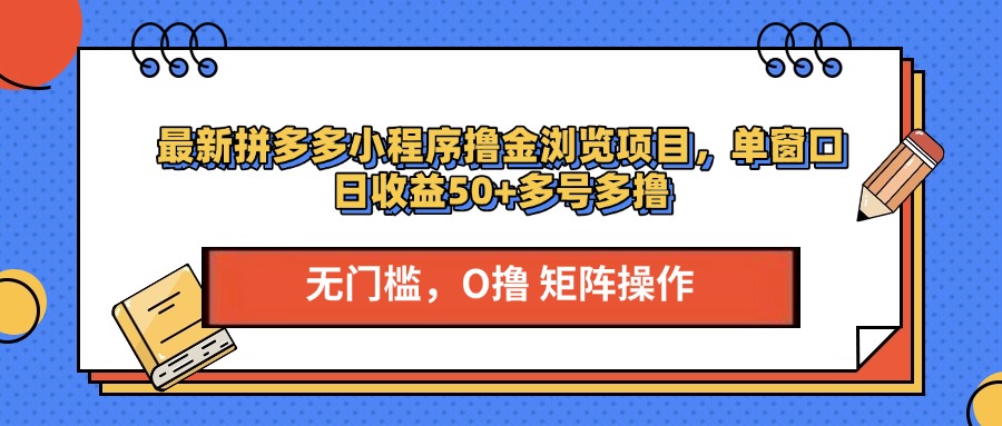 最新PDD小程序撸金浏览项目，单窗口日收益50+多号多撸鱼涯创客-网创项目资源站-副业项目-创业项目-搞钱项目鱼涯创客