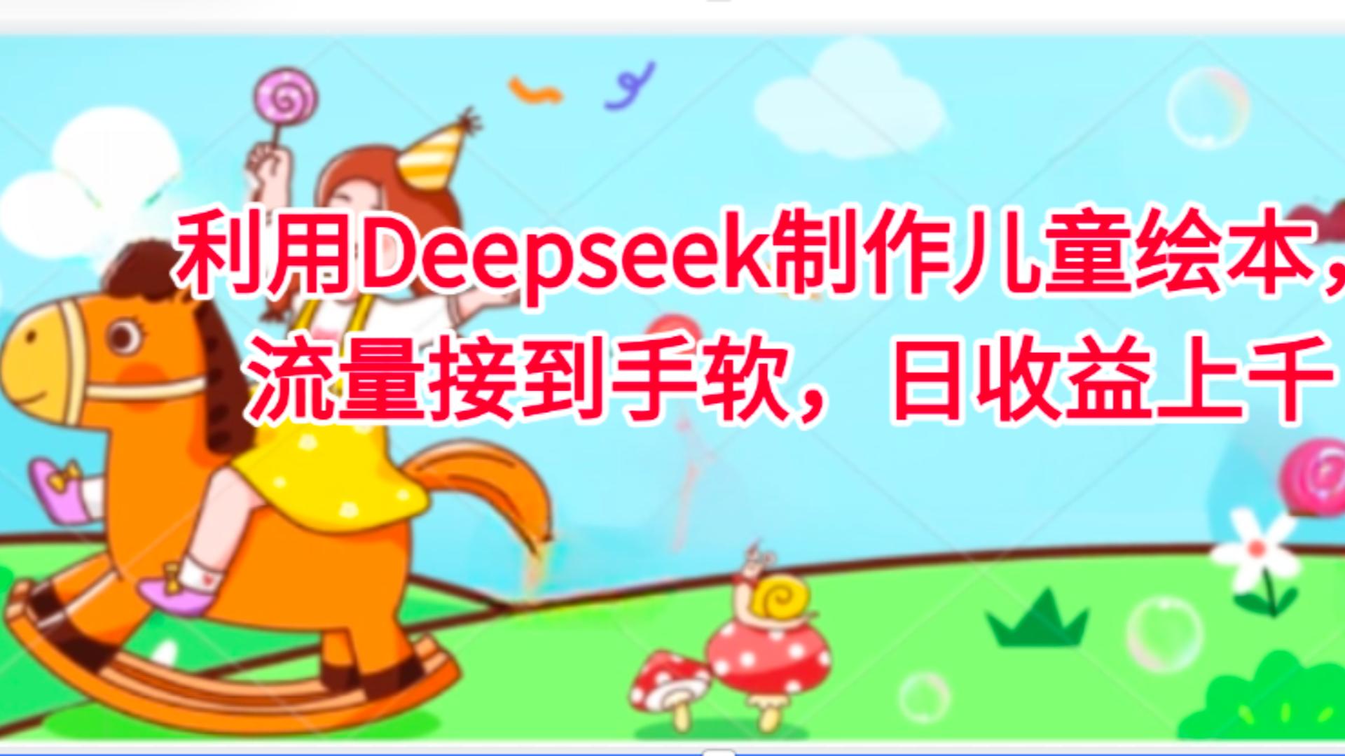 利用Deepseek制作儿童绘本，流量接到手软，日收益上千鱼涯创客-网创项目资源站-副业项目-创业项目-搞钱项目鱼涯创客
