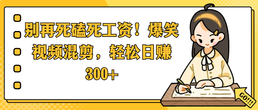 别再死磕死工资！爆笑视频混剪，轻松日赚 300+鱼涯创客-网创项目资源站-副业项目-创业项目-搞钱项目鱼涯创客